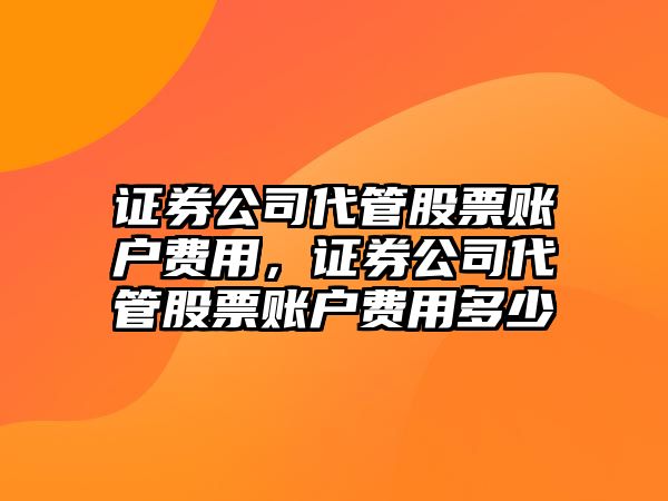 證券公司代管股票賬戶(hù)費用，證券公司代管股票賬戶(hù)費用多少