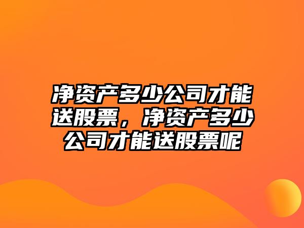 凈資產(chǎn)多少公司才能送股票，凈資產(chǎn)多少公司才能送股票呢