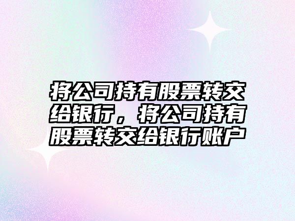 將公司持有股票轉交給銀行，將公司持有股票轉交給銀行賬戶(hù)