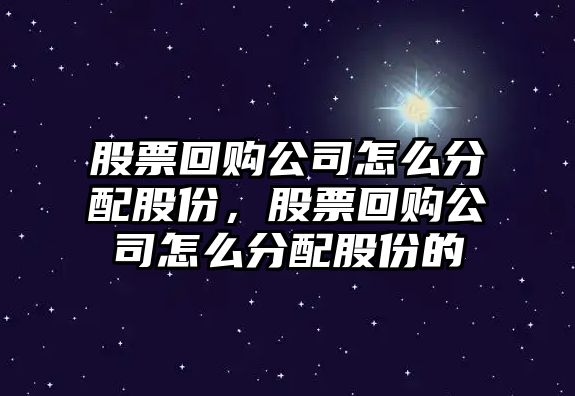 股票回購公司怎么分配股份，股票回購公司怎么分配股份的