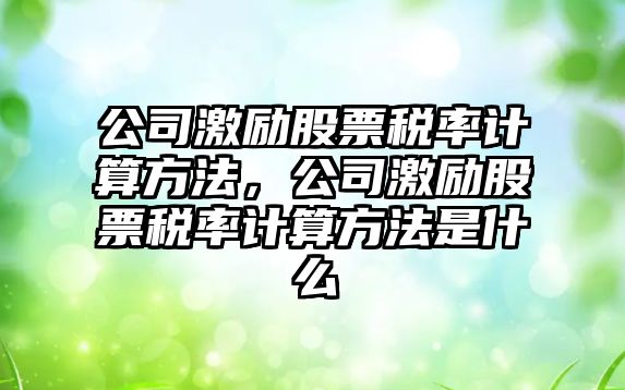 公司激勵股票稅率計算方法，公司激勵股票稅率計算方法是什么