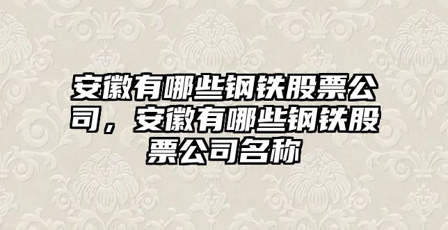 安徽有哪些鋼鐵股票公司，安徽有哪些鋼鐵股票公司名稱(chēng)