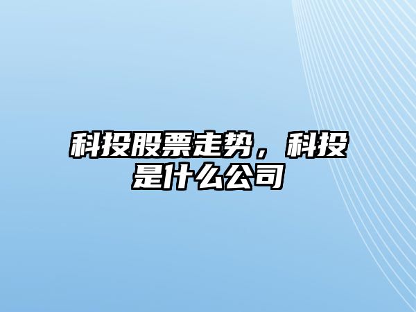 科投股票走勢，科投是什么公司