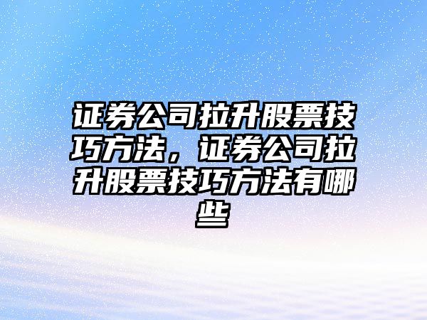 證券公司拉升股票技巧方法，證券公司拉升股票技巧方法有哪些