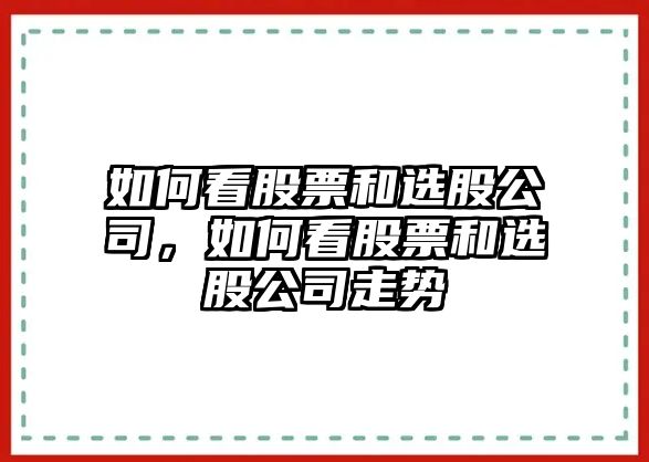 如何看股票和選股公司，如何看股票和選股公司走勢