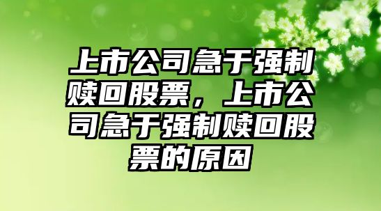 上市公司急于強制贖回股票，上市公司急于強制贖回股票的原因