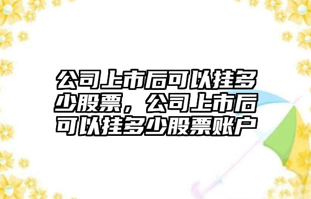 公司上市后可以?huà)於嗌俟善?，公司上市后可以?huà)於嗌俟善辟~戶(hù)