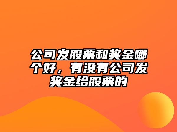 公司發(fā)股票和獎金哪個(gè)好，有沒(méi)有公司發(fā)獎金給股票的