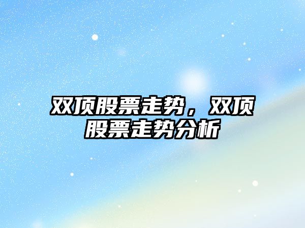 雙頂股票走勢，雙頂股票走勢分析