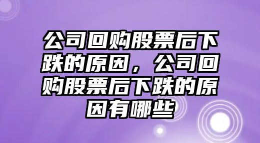 公司回購股票后下跌的原因，公司回購股票后下跌的原因有哪些