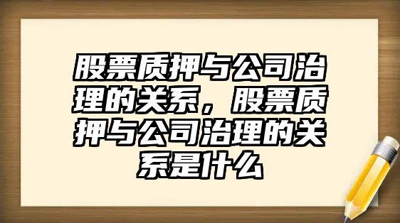 股票質(zhì)押與公司治理的關(guān)系，股票質(zhì)押與公司治理的關(guān)系是什么