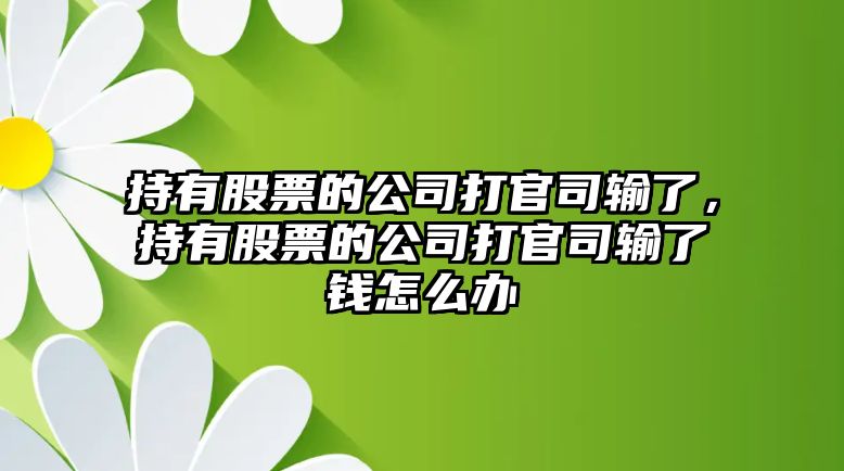 持有股票的公司打官司輸了，持有股票的公司打官司輸了錢(qián)怎么辦