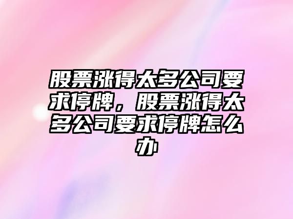 股票漲得太多公司要求停牌，股票漲得太多公司要求停牌怎么辦