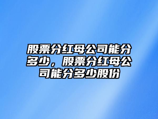 股票分紅母公司能分多少，股票分紅母公司能分多少股份