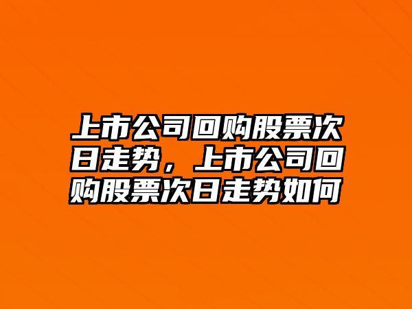 上市公司回購股票次日走勢，上市公司回購股票次日走勢如何