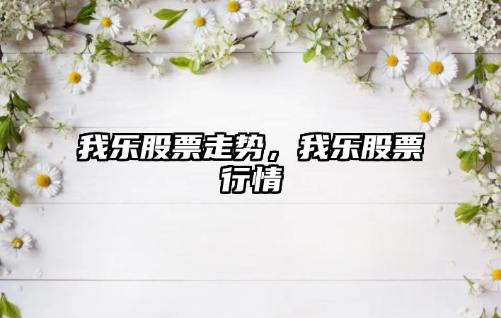 我樂(lè )股票走勢，我樂(lè )股票行情