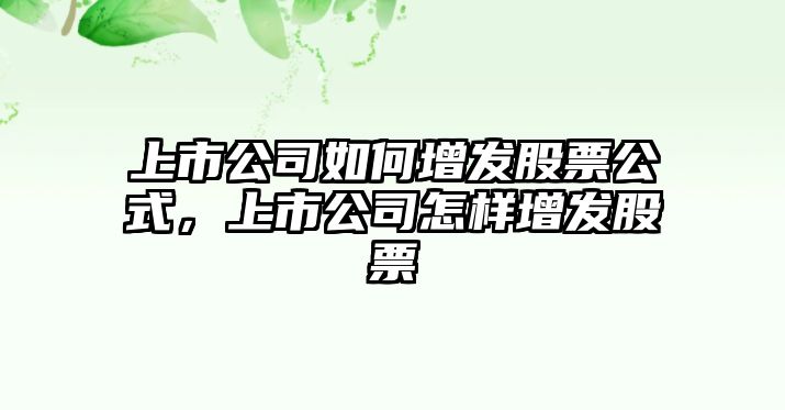 上市公司如何增發(fā)股票公式，上市公司怎樣增發(fā)股票