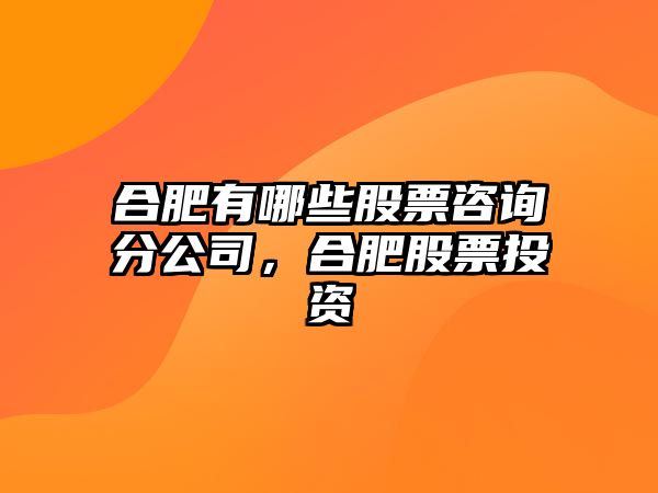 合肥有哪些股票咨詢(xún)分公司，合肥股票投資