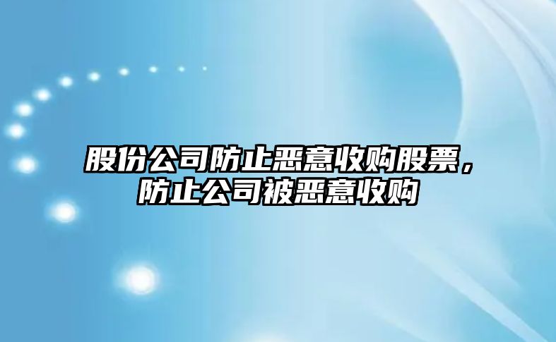 股份公司防止惡意收購股票，防止公司被惡意收購