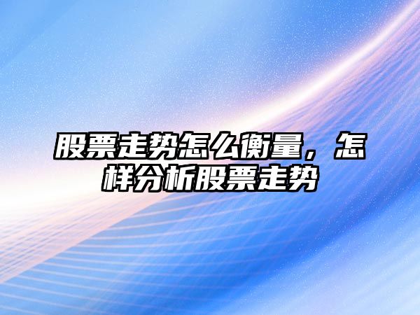 股票走勢怎么衡量，怎樣分析股票走勢