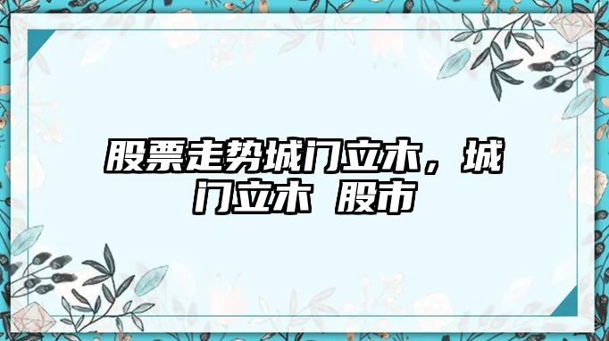 股票走勢城門(mén)立木，城門(mén)立木 股市