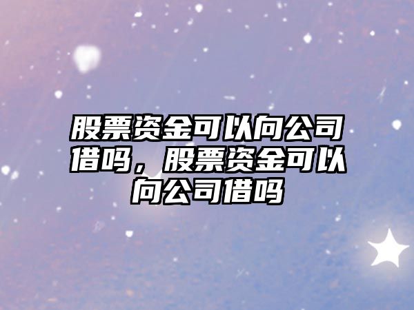 股票資金可以向公司借嗎，股票資金可以向公司借嗎