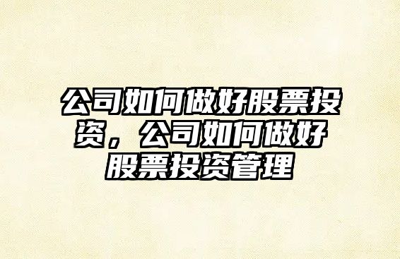 公司如何做好股票投資，公司如何做好股票投資管理