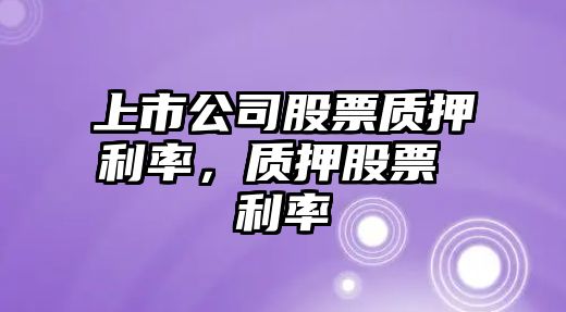 上市公司股票質(zhì)押利率，質(zhì)押股票 利率