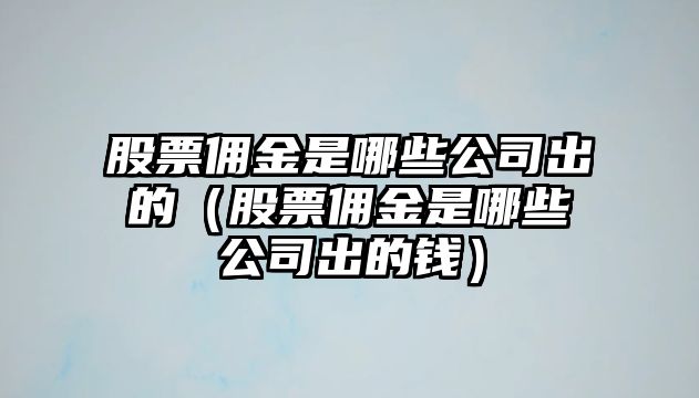 股票傭金是哪些公司出的（股票傭金是哪些公司出的錢(qián)）