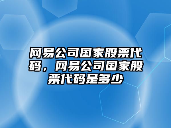 網(wǎng)易公司國家股票代碼，網(wǎng)易公司國家股票代碼是多少