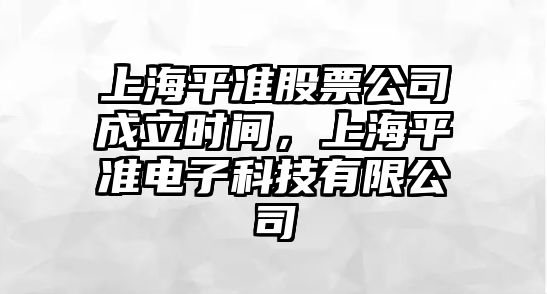 上海平準股票公司成立時(shí)間，上海平準電子科技有限公司