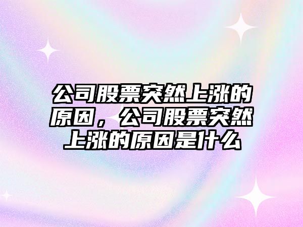 公司股票突然上漲的原因，公司股票突然上漲的原因是什么