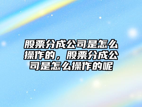 股票分成公司是怎么操作的，股票分成公司是怎么操作的呢