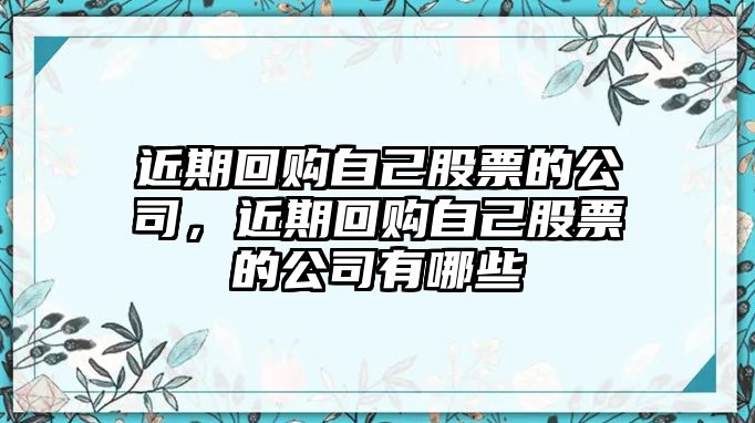 近期回購自己股票的公司，近期回購自己股票的公司有哪些