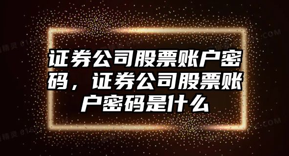 證券公司股票賬戶(hù)密碼，證券公司股票賬戶(hù)密碼是什么