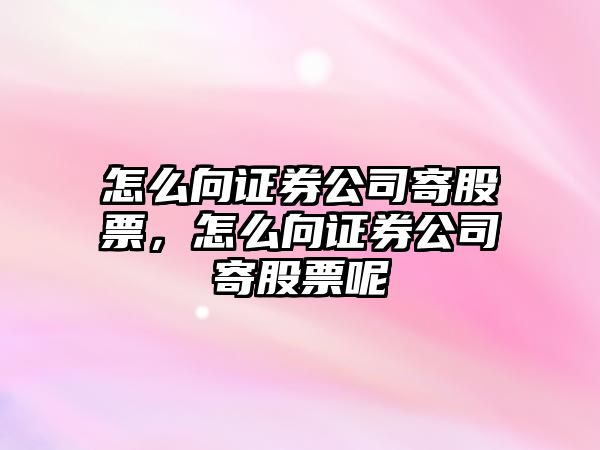 怎么向證券公司寄股票，怎么向證券公司寄股票呢