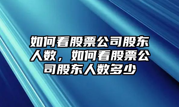 如何看股票公司股東人數，如何看股票公司股東人數多少