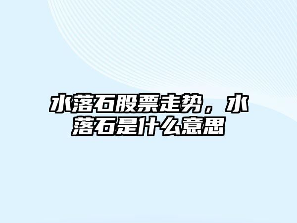 水落石股票走勢，水落石是什么意思