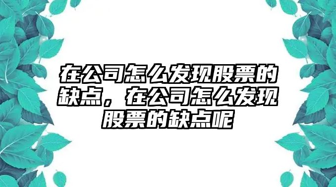 在公司怎么發(fā)現股票的缺點(diǎn)，在公司怎么發(fā)現股票的缺點(diǎn)呢