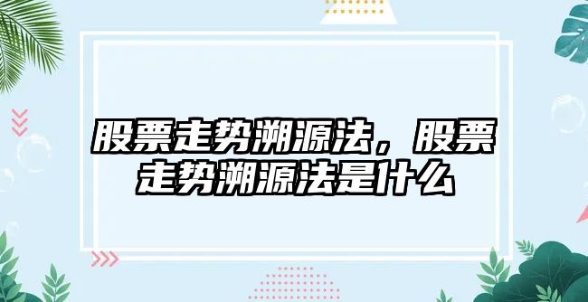 股票走勢溯源法，股票走勢溯源法是什么