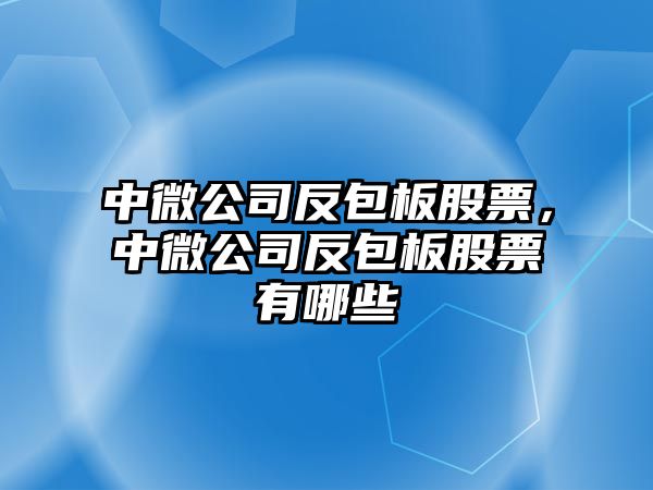 中微公司反包板股票，中微公司反包板股票有哪些