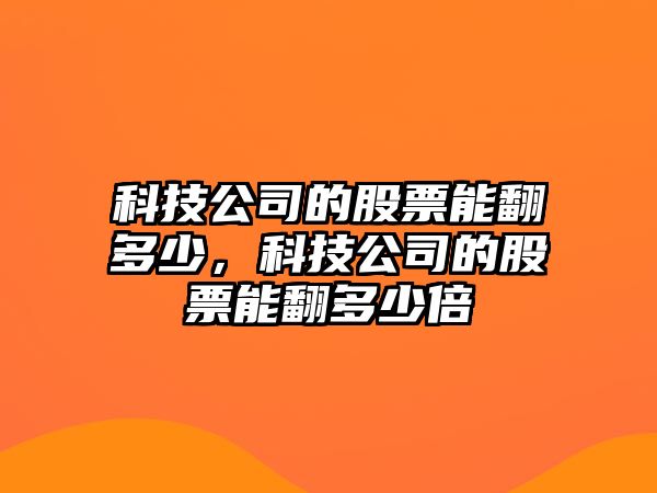 科技公司的股票能翻多少，科技公司的股票能翻多少倍