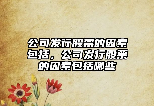 公司發(fā)行股票的因素包括，公司發(fā)行股票的因素包括哪些