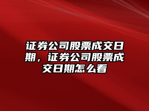 證券公司股票成交日期，證券公司股票成交日期怎么看