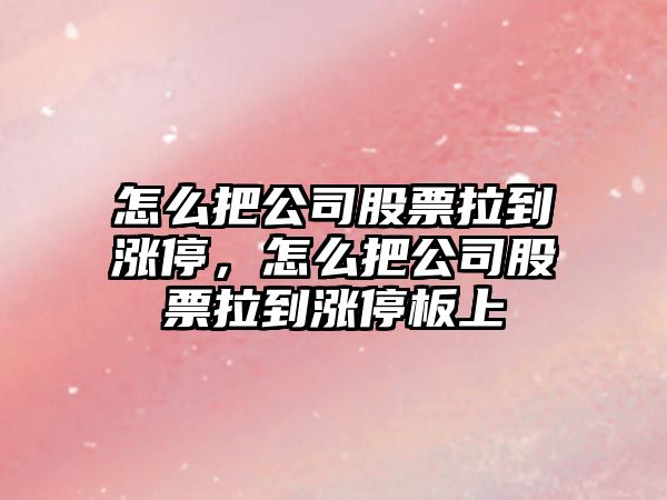 怎么把公司股票拉到漲停，怎么把公司股票拉到漲停板上