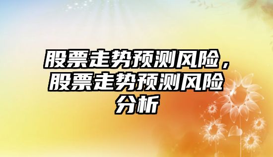 股票走勢預測風(fēng)險，股票走勢預測風(fēng)險分析