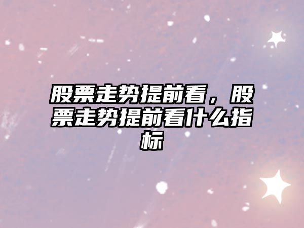 股票走勢提前看，股票走勢提前看什么指標