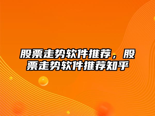 股票走勢軟件推薦，股票走勢軟件推薦知乎