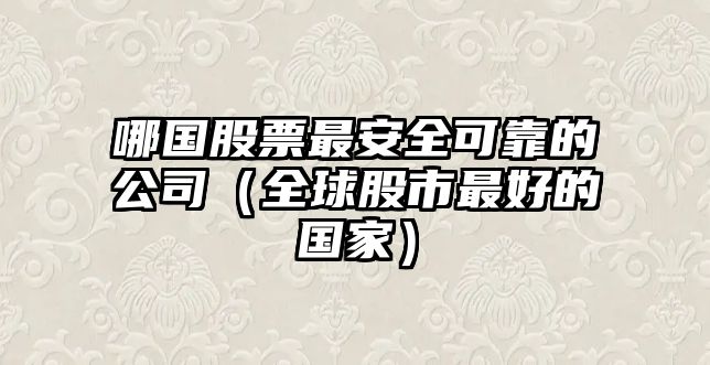 哪國股票最安全可靠的公司（全球股市最好的國家）