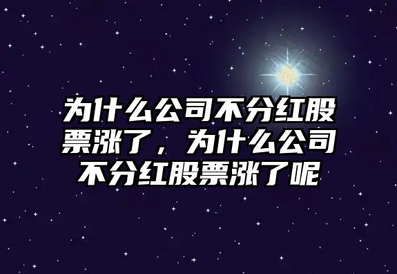 為什么公司不分紅股票漲了，為什么公司不分紅股票漲了呢